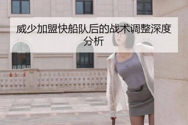威少加盟快船队后的战术调整深度分析